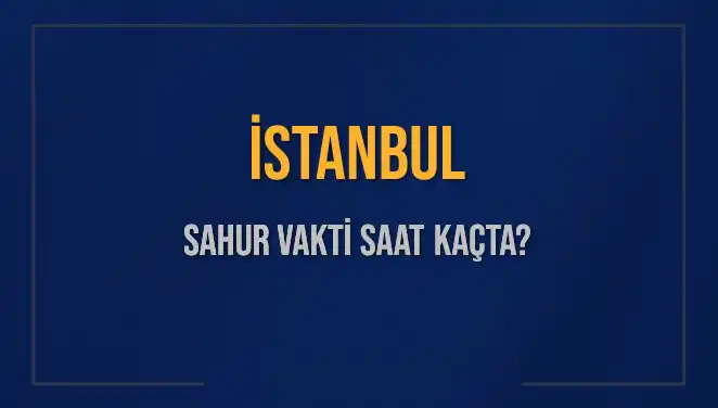 İstanbul'da Sahur Vakti 2025'te Saat Kaçta? İşte Ayrıntılar!
