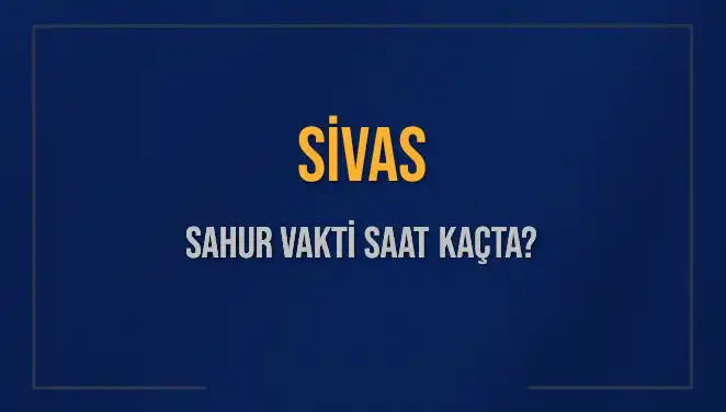 Sivas’ta Sahur Vaktinin Önemi ve Saat Bilgileri