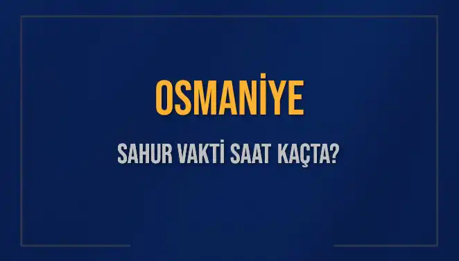 Osmaniye'de Sahur Vakti: 2025 İçin Detaylı Bilgiler ve Saatler