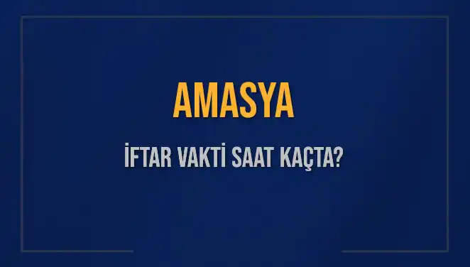 Amasya İftar Vakti: Bugün Akşam Ezanı Saat Kaçta Okunuyor?