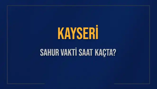 Kayseri'de Sahur Vakti Ne Zaman? 2025 Sırasında Detaylar