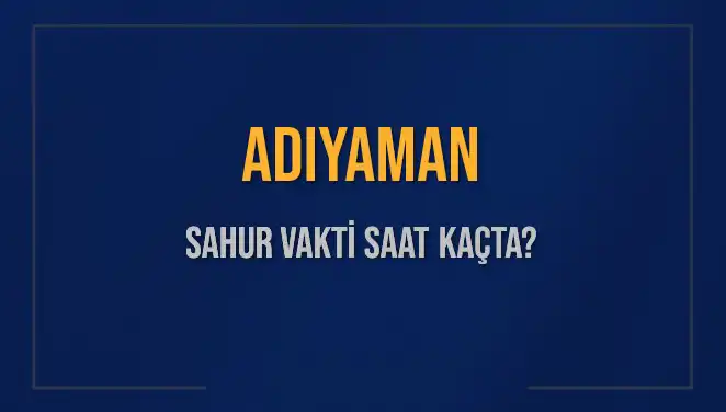Adıyaman Sahur Vakti Ne Zaman? 2025 İçin Detaylar Burada