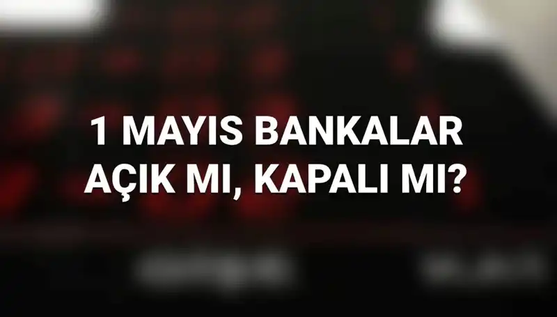 1 Mayıs'ta Bankalar Açık mı? Tüm Detaylar Burada!