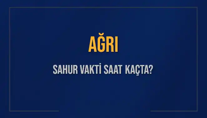 AĞRI'da Sahur Vakti Ne Zaman? 2025 Takvimiyle Detaylar Burada!