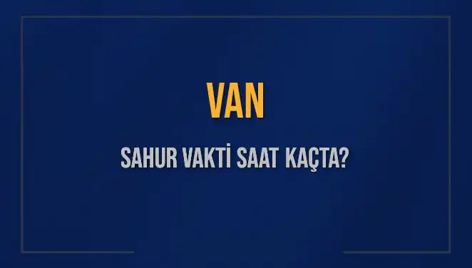 Van'da Sahur Vakti ve İmsak Saatleri Hakkında Bilmeniz Gerekenler