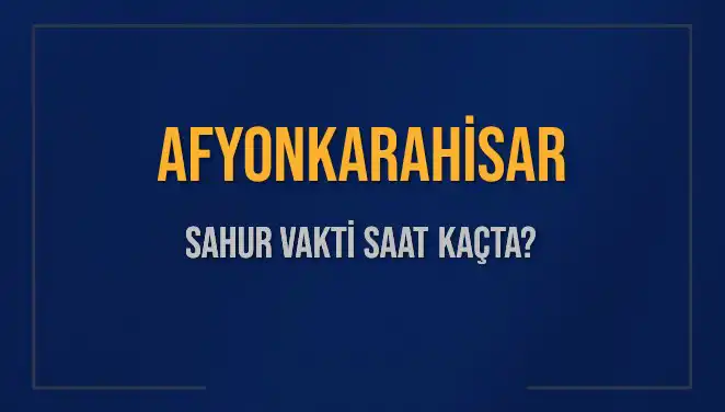 Afyonkarahisar'da Sahur Vakti ve İmsak Saatleri Ne Zaman?
