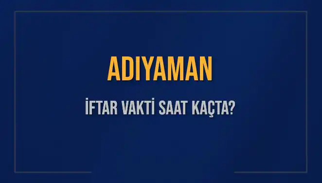 Adıyaman'da İftar Vakti: Bugün Akşam Ezanı Saati Nedir?