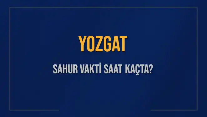 Yozgat’ta 2025 Sahur Vakti Nedir? İşte Detaylı Bilgiler